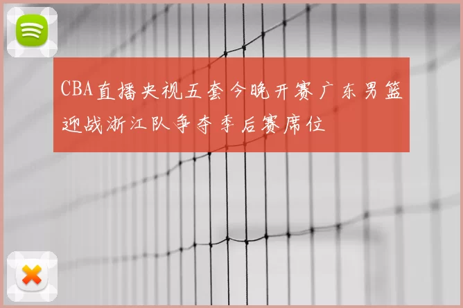 CBA直播央视五套今晚开赛广东男篮迎战浙江队争夺季后赛席位