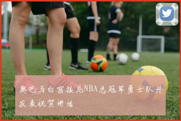 奥巴马白宫接见NBA总冠军勇士队并发表祝贺讲话