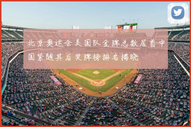北京奥运会美国队金牌总数居首中国紧随其后奖牌榜排名揭晓