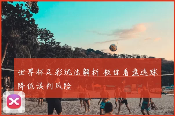 世界杯足彩玩法解析 教你看盘选球降低误判风险