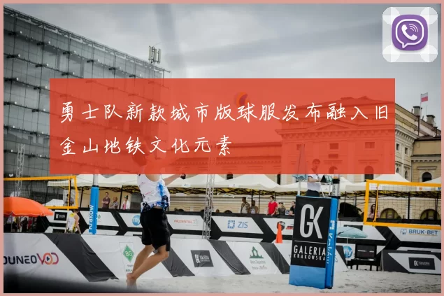 勇士队新款城市版球服发布融入旧金山地铁文化元素