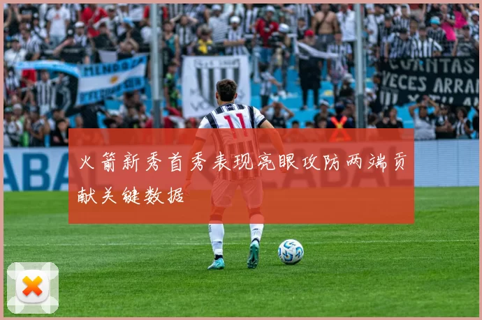 火箭新秀首秀表现亮眼攻防两端贡献关键数据