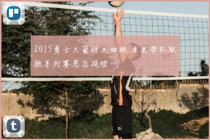 2015勇士火箭对决回顾 库里带队取胜系列赛悬念延续