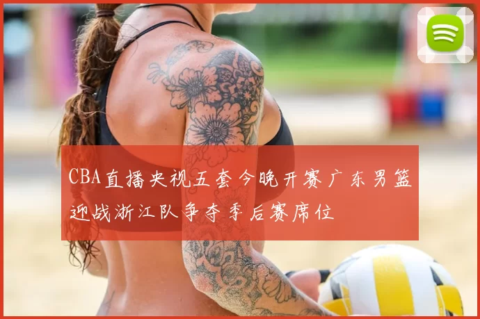 CBA直播央视五套今晚开赛广东男篮迎战浙江队争夺季后赛席位