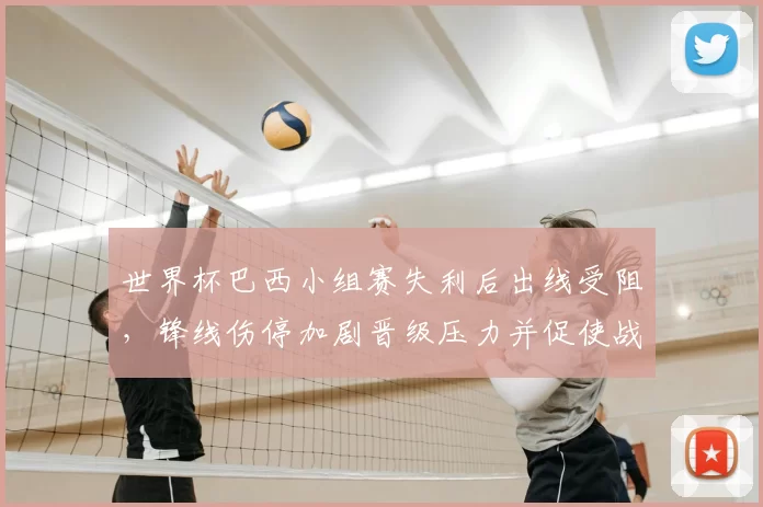 世界杯巴西小组赛失利后出线受阻，锋线伤停加剧晋级压力并促使战术调整