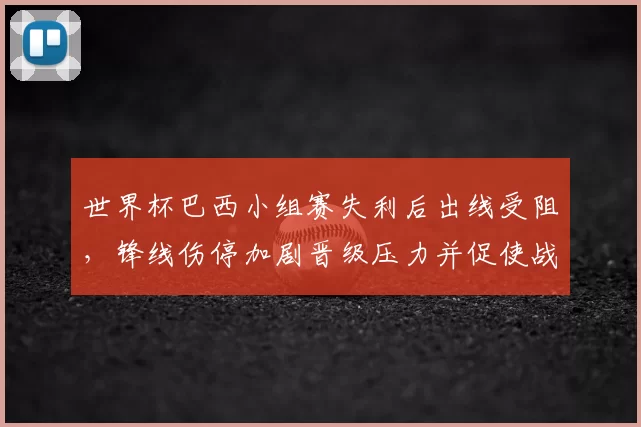 世界杯巴西小组赛失利后出线受阻，锋线伤停加剧晋级压力并促使战术调整