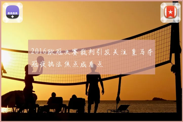 2016欧冠决赛裁判引发关注 皇马夺冠夜执法焦点成看点