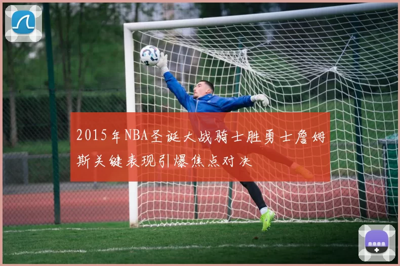 2015年NBA圣诞大战骑士胜勇士詹姆斯关键表现引爆焦点对决