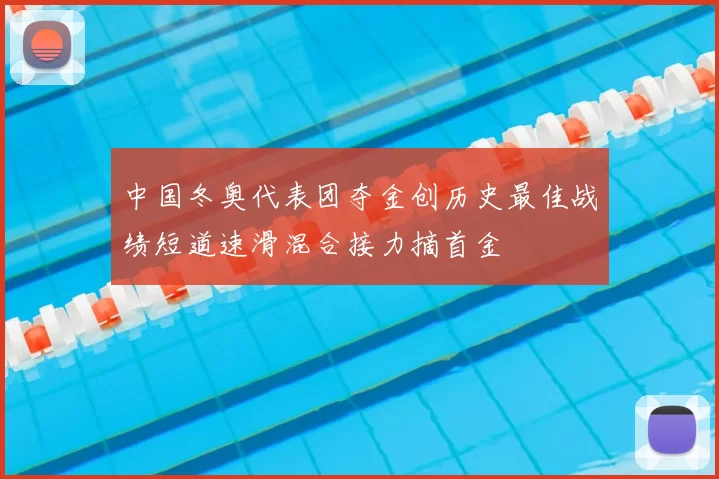 中国冬奥代表团夺金创历史最佳战绩短道速滑混合接力摘首金