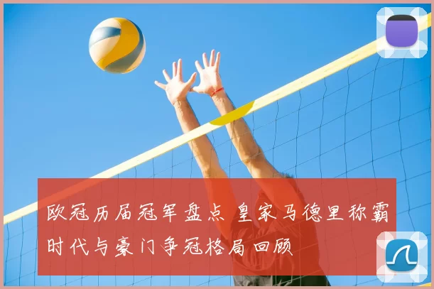 欧冠历届冠军盘点 皇家马德里称霸时代与豪门争冠格局回顾