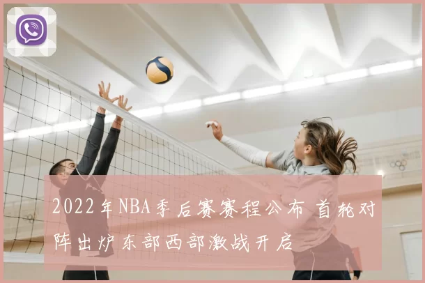 2022年NBA季后赛赛程公布 首轮对阵出炉东部西部激战开启
