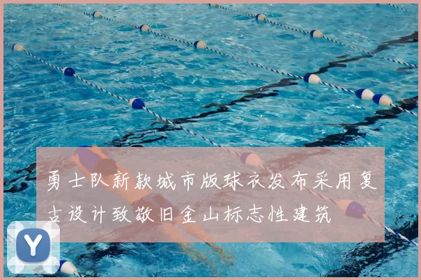 勇士队新款城市版球衣发布采用复古设计致敬旧金山标志性建筑