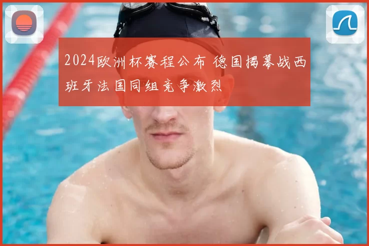 2024欧洲杯赛程公布 德国揭幕战西班牙法国同组竞争激烈