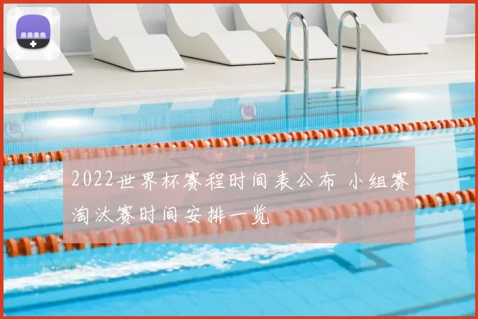 2022世界杯赛程时间表公布 小组赛淘汰赛时间安排一览