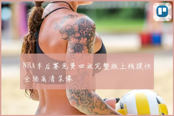 NBA季后赛免费回放完整版上线提供全场高清录像