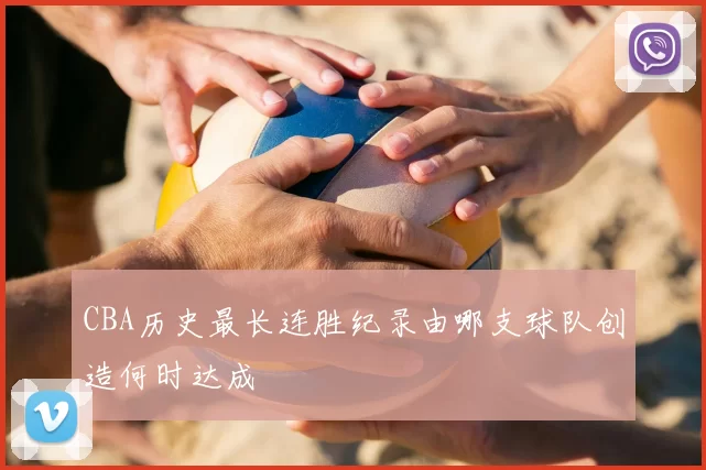 CBA历史最长连胜纪录由哪支球队创造何时达成