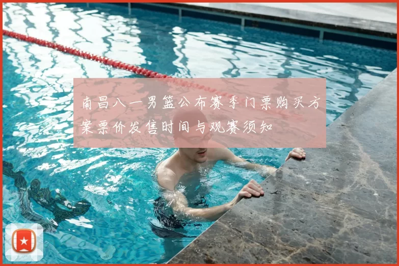 南昌八一男篮公布赛季门票购买方案票价发售时间与观赛须知