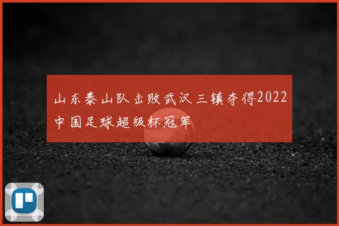 山东泰山队击败武汉三镇夺得2022中国足球超级杯冠军