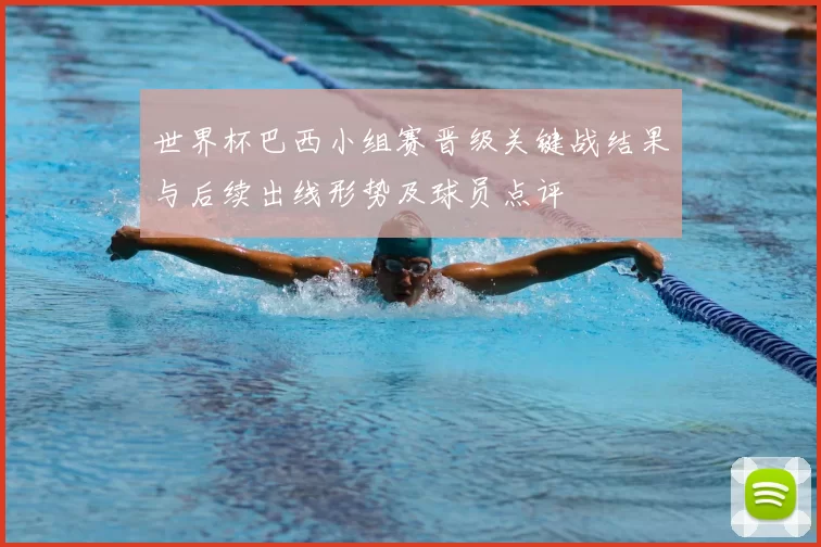 世界杯巴西小组赛晋级关键战结果与后续出线形势及球员点评