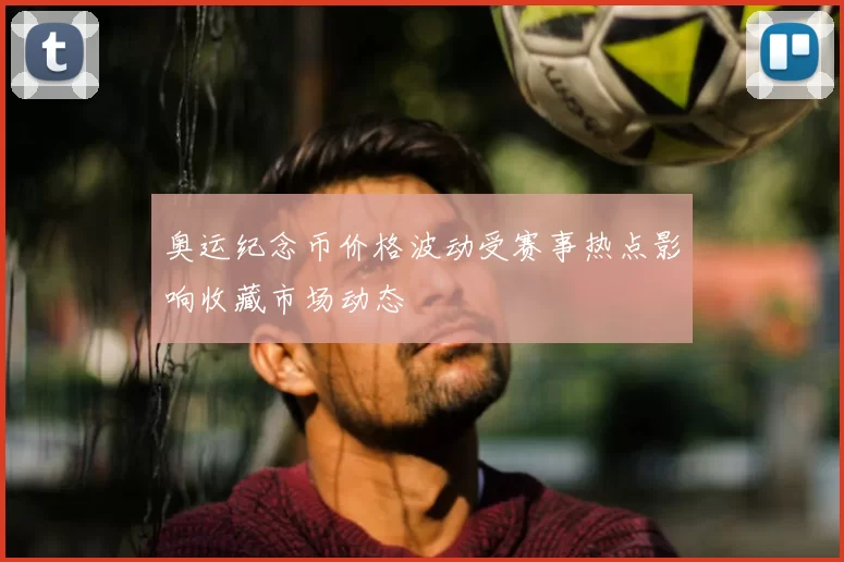 奥运纪念币价格波动受赛事热点影响收藏市场动态