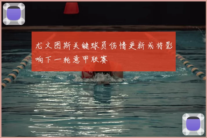 尤文图斯关键球员伤情更新或将影响下一轮意甲联赛